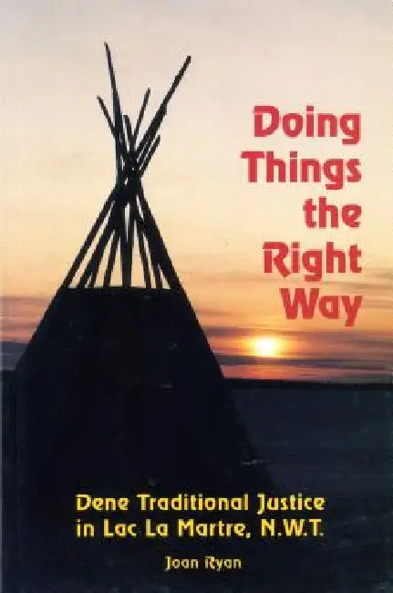 Doing Things the Right Way: Dene Traditional Justice in Lac La Martre, Nwt by Joan Ryan