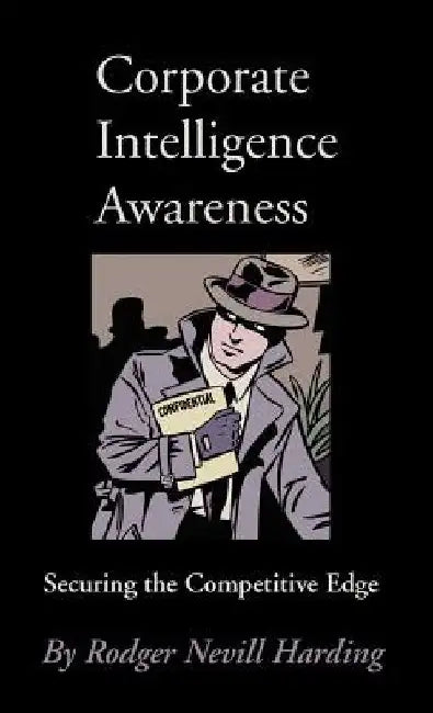 Corporate Intelligence Awareness: Securing the Competitive Edge by Rodger Nevill Harding