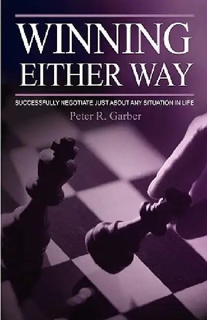 Winning Either Way: Successfully Negotiate Just about Any Situation in Life by Peter R. Garber