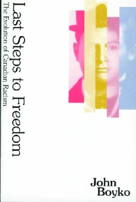 Last Steps to Freedom: The Evolution of Canadian Racism by John Boyko