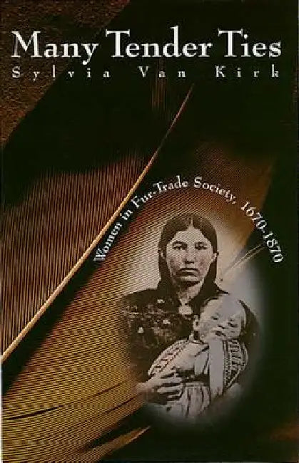 Many Tender Ties: Women in Fur-Trade Society, 1670-1870 by Sylvia Van Kirk