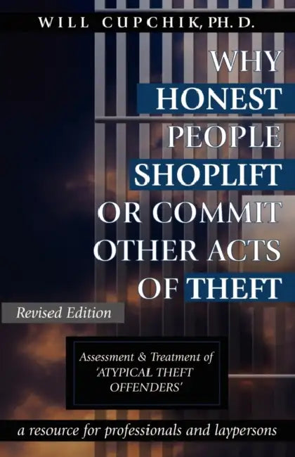 Why Honest People Shoplift or Commit Other Acts of Theft: Assessment and Treatment of 'Atypical Theft Offenders' by Will Cupchik