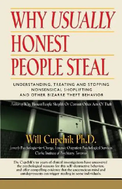 Why Usually Honest People Steal: Understanding, Treating and Stopping Nonsensical Shoplifting and Other Bizarre Theft Behavior by Will Cupchik