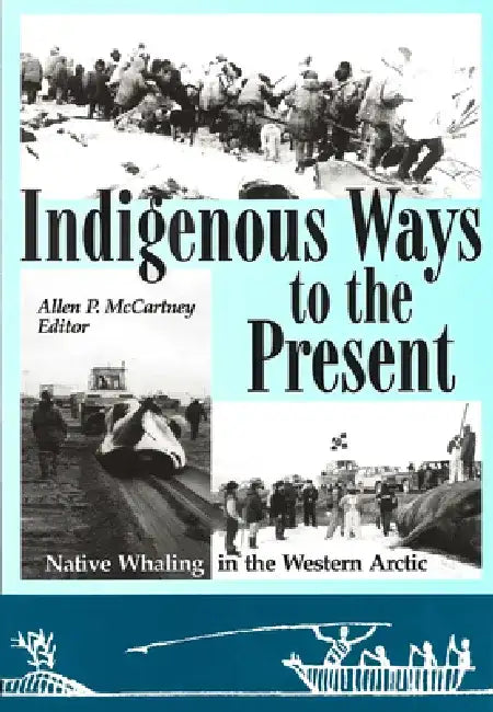 Indigenous Ways to the Present: Native Whaling in the Western Arctic by Allen P. McCartney