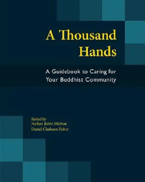 A Thousand Hands: A Guidebook to Caring for Your Buddhist Community by Nathan Jishin Michon
