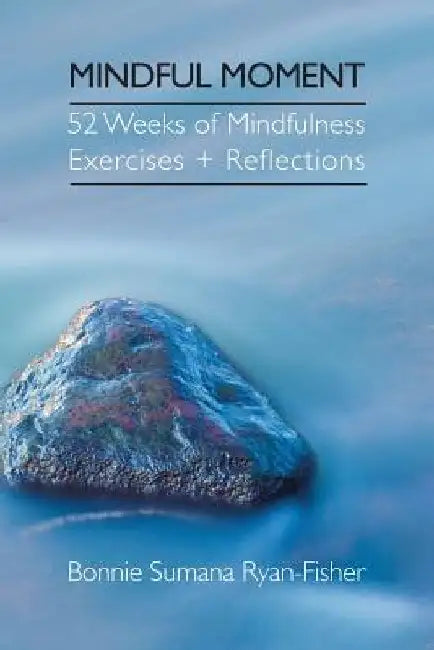 Mindful Moment: 52 Weeks of Mindfulness Exercises + Reflections by Bonnie Ryan-Fisher
