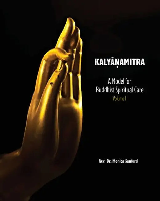 Kalyanamitra: A Model for Buddhist Spiritual Care, Volume 1 by Monica Sanford
