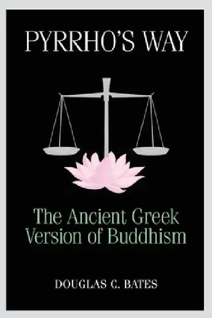 Pyrrho's Way: The Ancient Greek Version of Buddhism by Douglas C. Bates