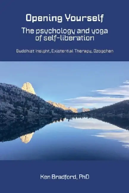 Opening Yourself: Buddhist Insight, Existential Therapy, Dzogchen by Kenneth G. Bradford
