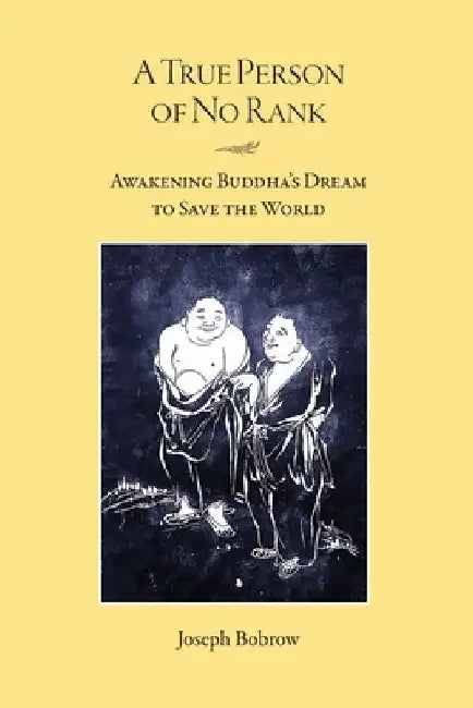 A True Person of No Rank: Awakening Buddha's Dream to Save the World by Joseph Bobrow