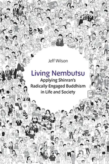 Living Nembutsu: Applying Shinran's Radically Engaged Buddhism in Life and Society by Jeff Wilson
