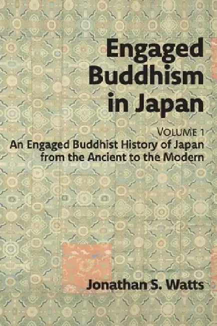 Engaged Buddhism in Japan, volume 1: An Engaged Buddhist History of Japan from the Ancient to the Modern by Jonathan S. Watts
