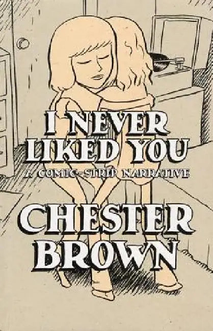 I Never Liked You: A Comic-Strip Narrrative by Chester Brown