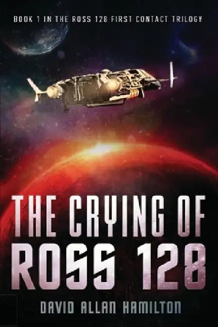 The Crying of Ross 128: Book 1 in the Ross 128 First Contact Trilogy by David Allan Hamilton