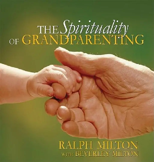 The Spirituality of Grandparenting by Ralph Milton, Beverley Milton