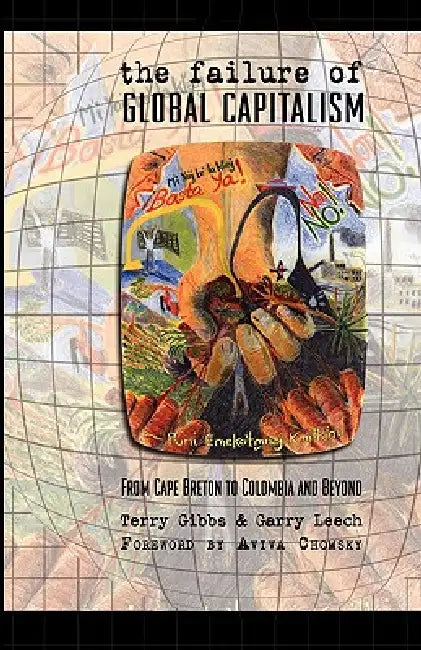 The Failure of Global Capitalism: From Cape Breton to Colombia and Beyond by Terry Gibbs, Garry Leech