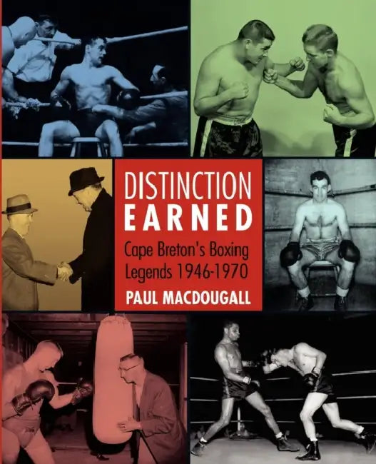 Distinction Earned: Cape Breton's Boxing Legends 1946-1970 by Paul Macdougall