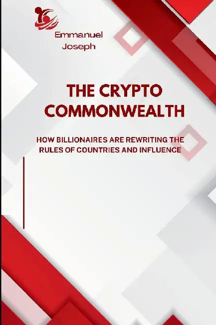 The Crypto Commonwealth, How Billionaires Are Rewriting the Rules of Countries and Influence by Emmanuel Joseph