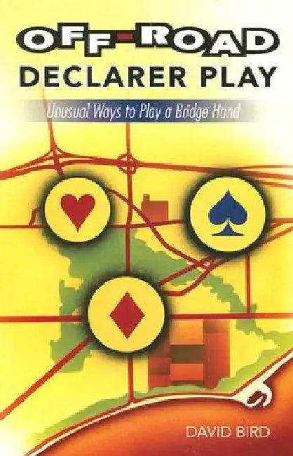 Off-Road Declarer Play: Unusual Ways to Play a Bridge Hand by David Bird