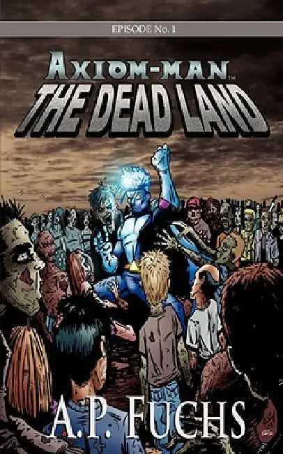 Axiom-man: The Dead Land: A Superhero/Zombie Novel [Axiom-Man Saga Episode No. 1] by A. P. Fuchs
