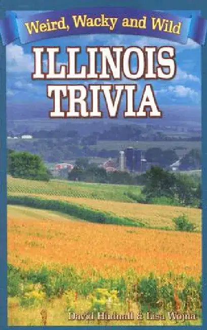 Illinois Trivia: Weird, Wacky and Wild by David Hudnall