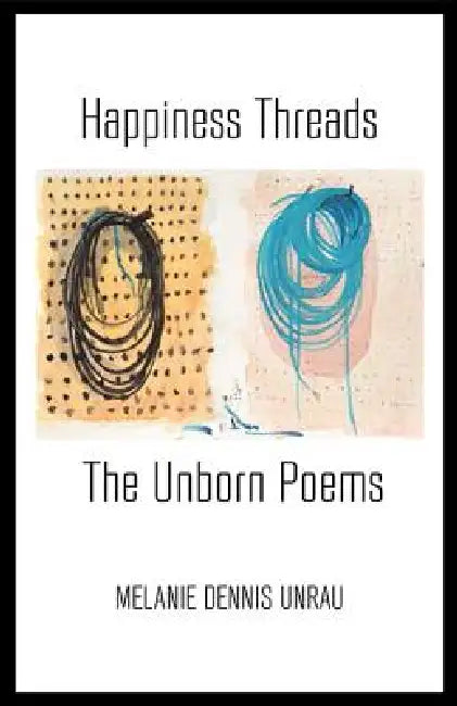 Happiness Threads: The Unborn Poems by Melanie Dennis Unrau