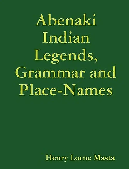 Abenaki Indian Legends, Grammar and Place Names by Henry Lorne Masta