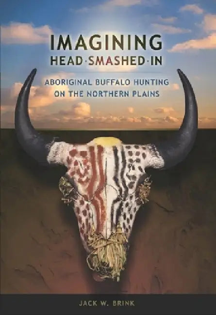 Imagining Head-Smashed-In: Aboriginal Buffalo Hunting on the Northern Plains by Jack W. Brink