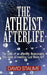 The Atheist Afterlife: The odds of an afterlife - Reasonable. The odds of meeting God there - Nil. by David Staume