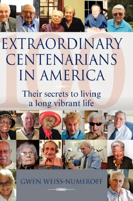 Extraordinary Centenarians in America: Their Secrets to Living a Long Vibrant Life by Gwen Weiss-Numeroff