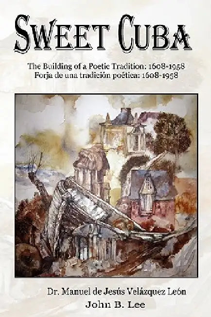 Sweet Cuba: The Building of a Poetic Tradition - 1608-1958 by Manuel De Jes Vel Zquez Le N., John B. Lee