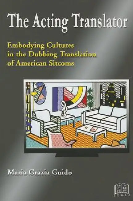 The Acting Translator: Embodying Cultures in the Dubbing Translation of American Sitcoms by Maria Grazia Guido