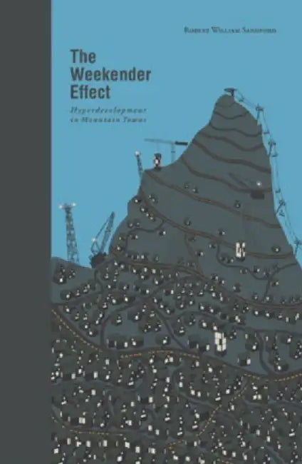 The Weekender Effect: Hyperdevelopment in Mountain Towns by Robert William Sandford