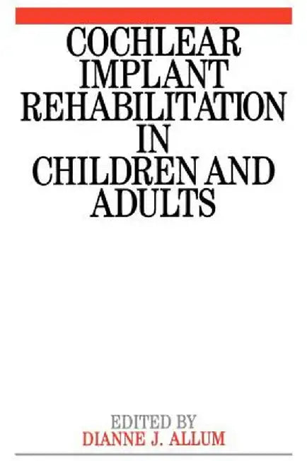 Cochlear Implant Rehabilitation in Children and Adults by Dianne Allum