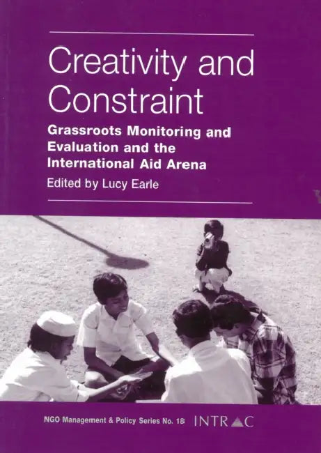 Creativity and Constraint: Grassroots Monitoring and Evaluation and the International Aid Arena by Lucy Earle