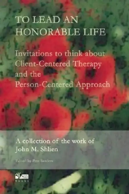To Lead an Honorable Life: Invitations to Think about Client-Centered Therapy and the Person-Centered Approach by Pete Sanders, John Shlien