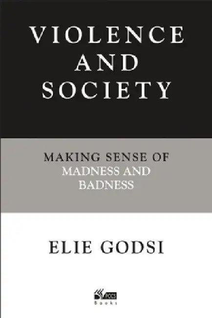 Violence and Society: Making Sense of Madness and Badness by Elie Godsi
