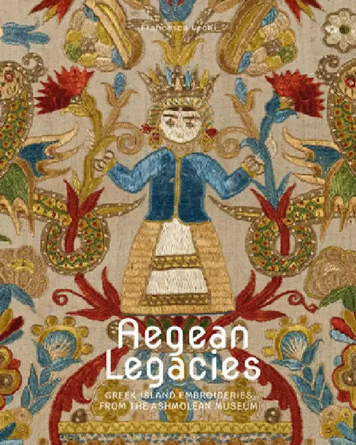 Aegean Legacies: Greek Island Embroideries from the Ashmolean Museum by Francesca Leoni