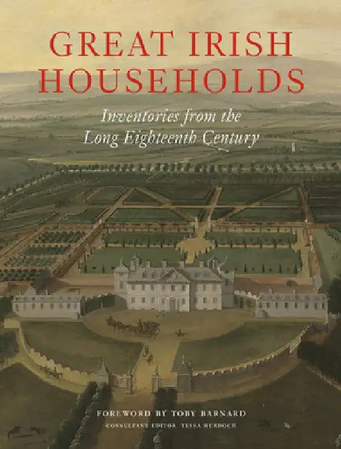 Great Irish Households: Inventories from the Long Eighteenth Century by Toby Barnard