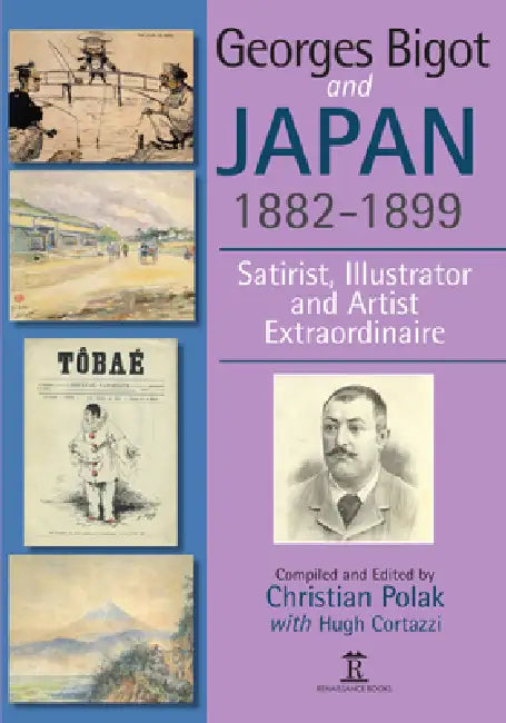 Georges Bigot and Japan, 1882-1899: Satirist, Illustrator and Artist Extraordinaire by Christian Polak
