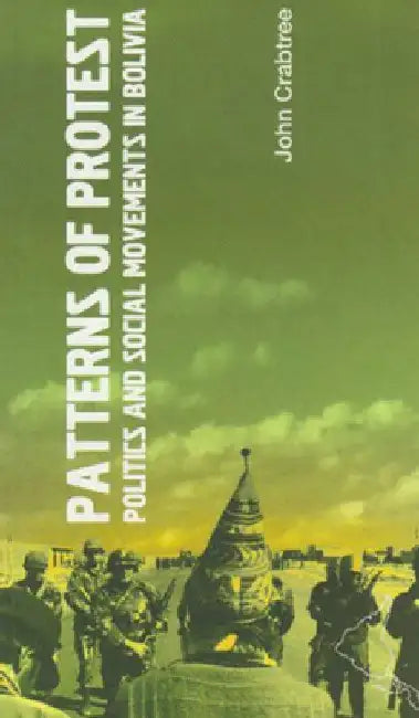Patterns of Protest: Politics and Social Movements in Bolivia by John Crabtree