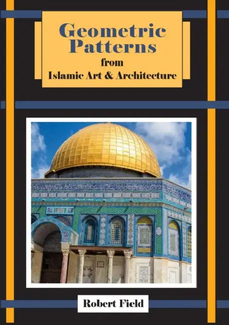 Geometric Patterns from Islamic Art and Architecture: And How to Draw Them by Robert Field