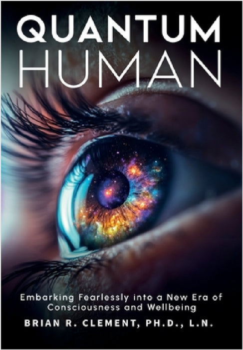 Quantum Human-Embarking Fearlessly Into A New Era Of Consciousness and Wellbeing by Brian R. Clement