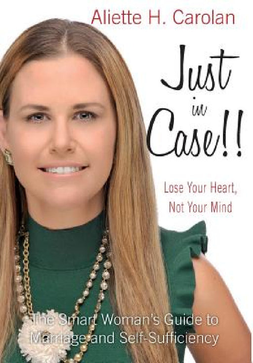 Just In Case!! Lose Your Heart, Not Your Mind: The Smart Woman's Guide to Marriage and Self-Sufficiency by Aliette H. Carolan