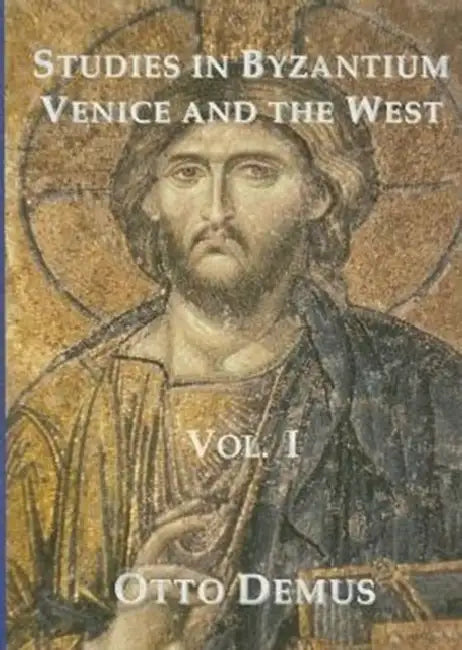 Studies in Byzantium, Venice and the West, Volume I by Otto Demus