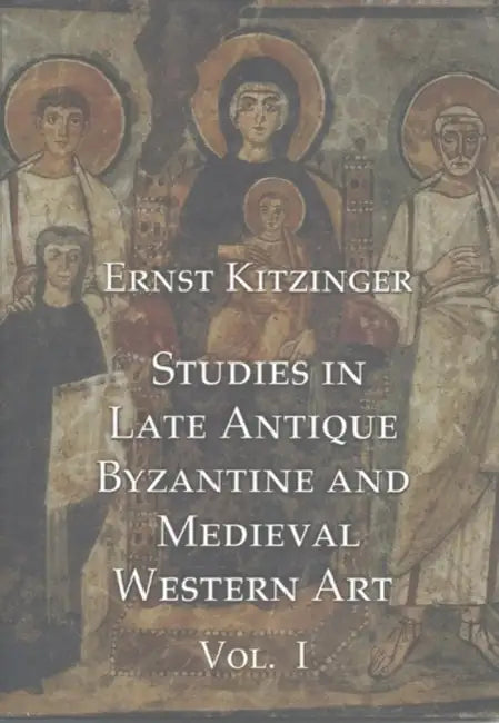 Studies in Late Antique, Byzantine and Medieval Western Art, Volume 1: Studies in Late Antique and Byzantine Art by Ernst Kitzinger