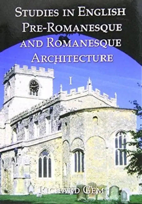 Studies in English Pre-Romanesque and Romanesque Architecture Volume I by Richard Gem