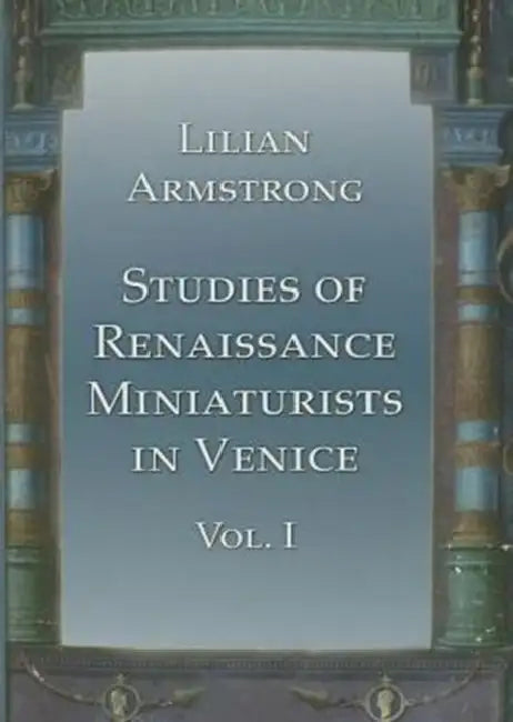 Studies of Renaissance Miniaturists in Venice. Vol 1 by Lilian Armstrong