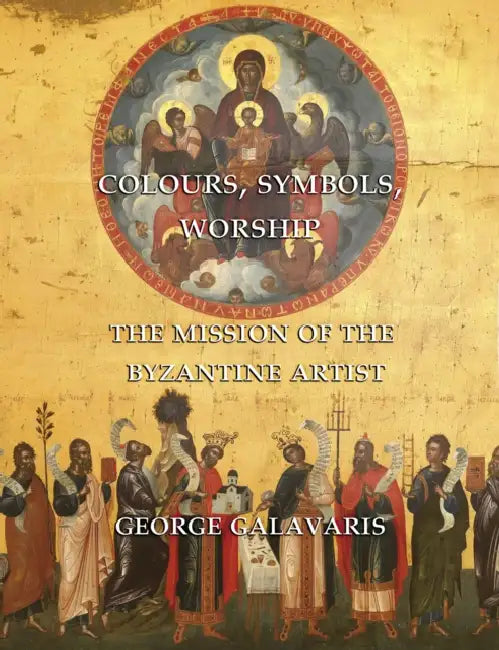 Colours, Symbols, Worship: The Mission of the Byzantine Artist by George Galavaris