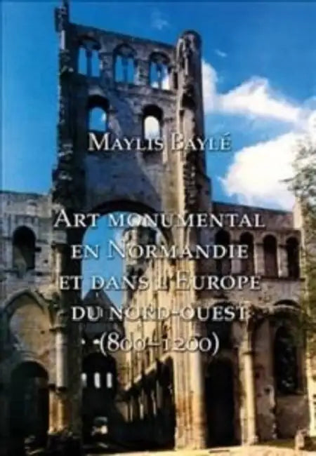 L'Art Monumental En Normandie Et Dans l'Europe Du Nord-Ouest, 800-1200 by Maylis Bayle
